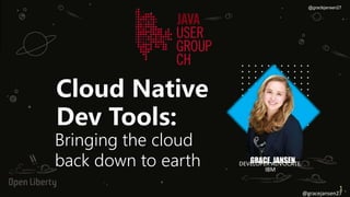 1
1
GRACE, JANSEN
DEVELOPER ADVOCATE,
IBM
@gracejansen27
@gracejansen27
Bringing the cloud
back down to earth
Cloud Native
Dev Tools:
 