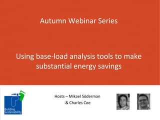 Autumn Webinar Series

Using base-load analysis tools to make
substantial energy savings

Hosts – Mikael Söderman
& Charles Coe

 