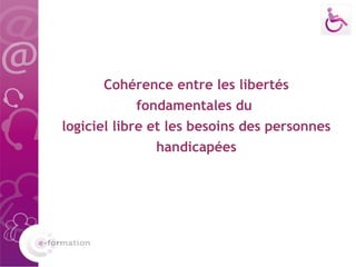 Cohérence entre les libertés fondamentales du  logiciel libre et les besoins des personnes handicapées   