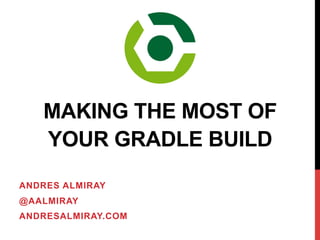 ANDRES ALMIRAY
@AALMIRAY
ANDRESALMIRAY.COM
MAKING THE MOST OF
YOUR GRADLE BUILD
 