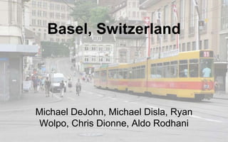 Basel, Switzerland 
Michael DeJohn, Michael Disla, Ryan 
Wolpo, Chris Dionne, Aldo Rodhani 
 