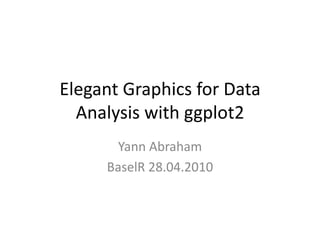 Elegant Graphics for Data
  Analysis with ggplot2
      Yann Abraham
     BaselR 28.04.2010
 