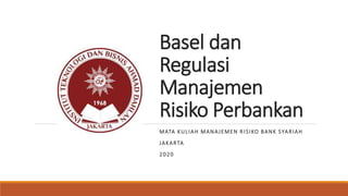 Basel dan
Regulasi
Manajemen
Risiko Perbankan
MATA KULIAH MANAJEMEN RISIKO BANK SYARIAH
JAKARTA
2020
 