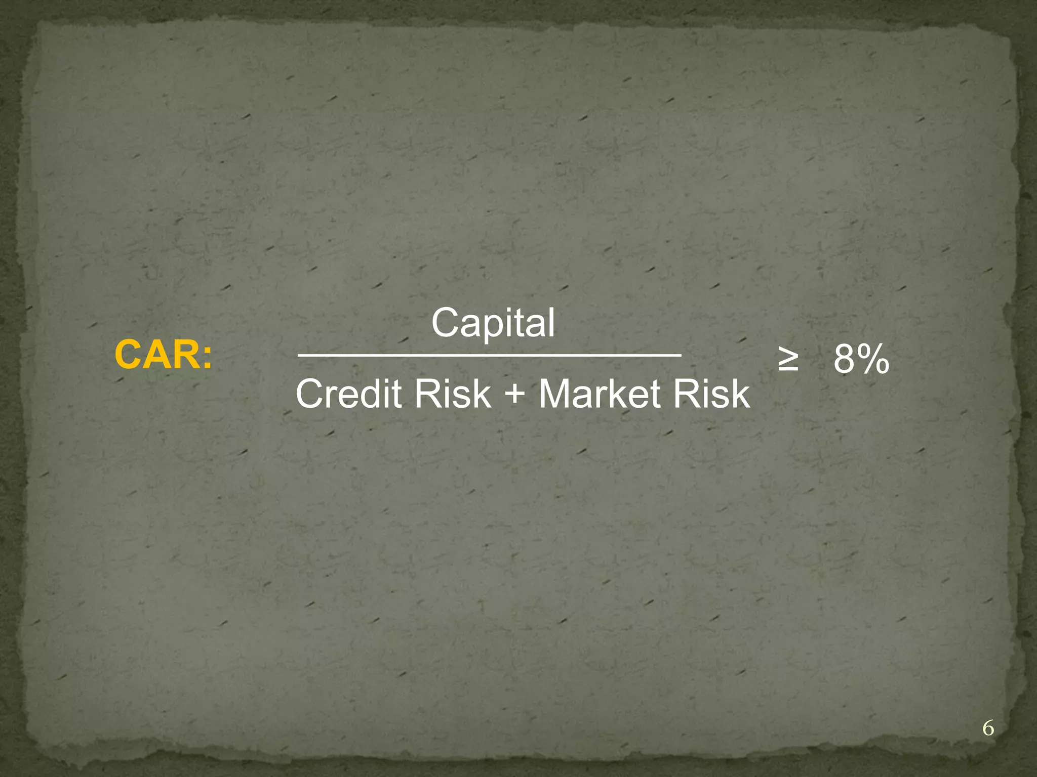 Capital
CAR:                               ≥ 8%
       Credit Risk + Market Risk




                                          6
 