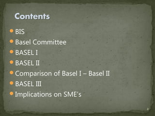 BIS
Basel Committee
BASEL I
BASEL II
Comparison of Basel I – Basel II
BASEL III
Implications on SME’s

                                    2
 