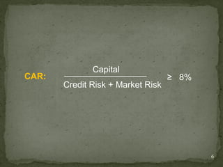 Capital
CAR:                               ≥ 8%
       Credit Risk + Market Risk




                                          6
 