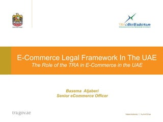 E-Commerce Legal Framework In The UAE
   The Role of the TRA in E-Commerce in the UAE



                Basema Aljaberi
            Senior eCommerce Officer
 