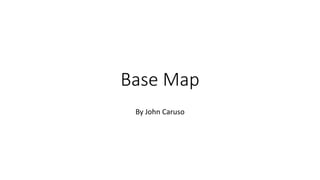 Base Map
By John Caruso
 