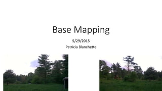 Base Mapping
5/29/2015
Patricia Blanchette
 