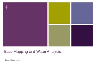 +
Base Mapping and Water Analysis
Ben Stamats
 