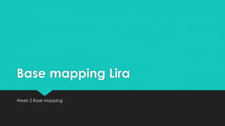 Base mapping Lira
Week 2 Base Mapping
 