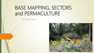 BASE MAPPING, SECTORS
and PERMACULTURE
By: Cady Arruda
 