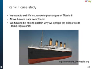 Titanic II case study

 We want to sell life insurance to passengers of Titanic II
 All we have is data from Titanic I
 We have to be able to explain why we charge the prices we do
  (damn regulators!)




                                           http://commons.wikimedia.org

                                                                     41
 
