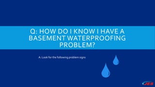 Q: HOW DO I KNOW I HAVE A
BASEMENT WATERPROOFING
PROBLEM?
A: Look for the following problem signs
 