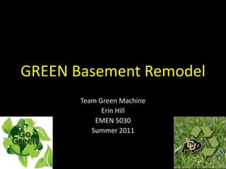 GREEN Basement Remodel Team Green Machine Erin Hill EMEN 5030 Summer 2011  