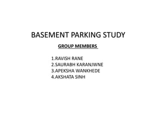 BASEMENT PARKING STUDY
GROUP MEMBERS
1.RAVISH RANE
2.SAURABH KARANJWNE
3.APEKSHA WANKHEDE
4.AKSHATA SINH
 