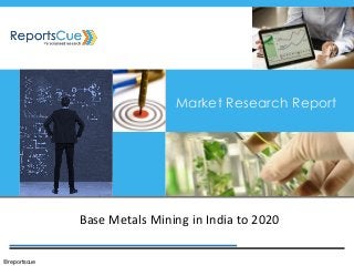 Base Metals Mining in India to 2020 
Market Research Report 
©reportscue  