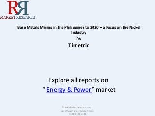 Base Metals Mining in the Philippines to 2020 – a Focus on the Nickel
Industry
by
Timetric
Explore all reports on
“ Energy & Power” market
© RnRMarketResearch.com ;
sales@rnrmarketresearch.com ;
+1 888 391 5441
 