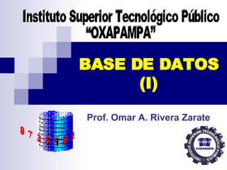 BASE DE DATOS (I) Prof. Omar A. Rivera Zarate Instituto Superior Tecnológico Público  “OXAPAMPA” 