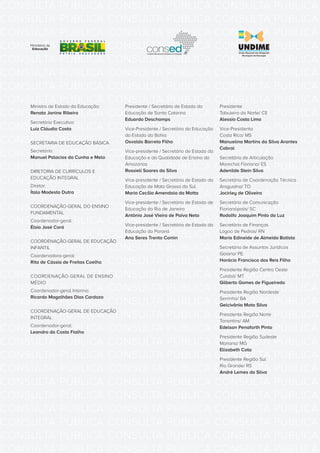 CONSULTA PÚBLICA CONSULTA PÚBLICA CONSULTA PÚBLICA
CONSULTA PÚBLICA CONSULTA PÚBLICA CONSULTA PÚBLICA
CONSULTA PÚBLICA CONSULTA PÚBLICA CONSULTA PÚBLICA
CONSULTA PÚBLICA CONSULTA PÚBLICA CONSULTA PÚBLICA
CONSULTA PÚBLICA CONSULTA PÚBLICA CONSULTA PÚBLICA
CONSULTA PÚBLICA CONSULTA PÚBLICA CONSULTA PÚBLICA
CONSULTA PÚBLICA CONSULTA PÚBLICA CONSULTA PÚBLICA
CONSULTA PÚBLICA CONSULTA PÚBLICA CONSULTA PÚBLICA
CONSULTA PÚBLICA CONSULTA PÚBLICA CONSULTA PÚBLICA
CONSULTA PÚBLICA CONSULTA PÚBLICA CONSULTA PÚBLICA
CONSULTA PÚBLICA CONSULTA PÚBLICA CONSULTA PÚBLICA
CONSULTA PÚBLICA CONSULTA PÚBLICA CONSULTA PÚBLICA
CONSULTA PÚBLICA CONSULTA PÚBLICA CONSULTA PÚBLICA
CONSULTA PÚBLICA CONSULTA PÚBLICA CONSULTA PÚBLICA
CONSULTA PÚBLICA CONSULTA PÚBLICA CONSULTA PÚBLICA
CONSULTA PÚBLICA CONSULTA PÚBLICA CONSULTA PÚBLICA
CONSULTA PÚBLICA CONSULTA PÚBLICA CONSULTA PÚBLICA
CONSULTA PÚBLICA CONSULTA PÚBLICA CONSULTA PÚBLICA
CONSULTA PÚBLICA CONSULTA PÚBLICA CONSULTA PÚBLICA
CONSULTA PÚBLICA CONSULTA PÚBLICA CONSULTA PÚBLICA
CONSULTA PÚBLICA CONSULTA PÚBLICA CONSULTA PÚBLICA
CONSULTA PÚBLICA CONSULTA PÚBLICA CONSULTA PÚBLICA
CONSULTA PÚBLICA CONSULTA PÚBLICA CONSULTA PÚBLICA
CONSULTA PÚBLICA CONSULTA PÚBLICA CONSULTA PÚBLICA
CONSULTA PÚBLICA CONSULTA PÚBLICA CONSULTA PÚBLICA
CONSULTA PÚBLICA CONSULTA PÚBLICA CONSULTA PÚBLICA
CONSULTA PÚBLICA CONSULTA PÚBLICA CONSULTA PÚBLICA
CONSULTA PÚBLICA CONSULTA PÚBLICA CONSULTA PÚBLICA
CONSULTA PÚBLICA CONSULTA PÚBLICA CONSULTA PÚBLICA
CONSULTA PÚBLICA CONSULTA PÚBLICA CONSULTA PÚBLICA
CONSULTA PÚBLICA CONSULTA PÚBLICA CONSULTA PÚBLICA
CONSULTA PÚBLICA CONSULTA PÚBLICA CONSULTA PÚBLICA
CONSULTA PÚBLICA CONSULTA PÚBLICA CONSULTA PÚBLICA
CONSULTA PÚBLICA CONSULTA PÚBLICA CONSULTA PÚBLICA
Ministro de Estado da Educação:
Renato Janine Ribeiro
Secretário Executivo:
Luiz Cláudio Costa
SECRETARIA DE EDUCAÇÃO BÁSICA
Secretário:
Manuel Palacios da Cunha e Melo
DIRETORIA DE CURRÍCULOS E
EDUCAÇÃO INTEGRAL
Diretor:
Ítalo Modesto Dutra
COORDENAÇÃO-GERAL DO ENSINO
FUNDAMENTAL
Coordenador-geral:
Élsio José Corá
COORDENAÇÃO-GERAL DE EDUCAÇÃO
INFANTIL
Coordenadora-geral:
Rita de Cássia de Freitas Coelho
COORDENAÇÃO-GERAL DE ENSINO
MÉDIO
Coordenador-geral Interino:
Ricardo Magalhães Dias Cardozo
COORDENAÇÃO-GERAL DE EDUCAÇÃO
INTEGRAL
Coordenador-geral:
Leandro da Costa Fialho
Presidente / Secretário de Estado da
Educação de Santa Catarina
Eduardo Deschamps
Vice-Presidente / Secretário da Educação
do Estado da Bahia
Osvaldo Barreto Filho
Vice-presidente / Secretário de Estado da
Educação e da Qualidade de Ensino do
Amazonas
Rossieli Soares da Silva
Vice-presidente / Secretária de Estado da
Educação de Mato Grosso do Sul
Maria Cecília Amendola da Motta
Vice-presidente / Secretário de Estado de
Educação do Rio de Janeiro
Antônio José Vieira de Paiva Neto
Vice-presidente / Secretária de Estado da
Educação do Paraná
Ana Seres Trento Comin
Presidente
Tabuleiro do Norte/ CE
Alessio Costa Lima
Vice-Presidenta
Costa Rica/ MS
Manuelina Martins da Silva Arantes
Cabral
Secretária de Articulação
Marechal Floriano/ ES
Adenilde Stein Silva
Secretário de Coordenação Técnica
Araguaína/ TO
Jocirley de Oliveira
Secretário de Comunicação
Florianópolis/ SC
Rodolfo Joaquim Pinto da Luz
Secretária de Finanças
Lagoa de Pedras/ RN
Maria Edineide de Almeida Batista
Secretária de Assuntos Jurídicos
Goiana/ PE
Horácio Francisco dos Reis Filho
Presidente Região Centro Oeste
Cuiabá/ MT
Gilberto Gomes de Figueiredo
Presidente Região Nordeste
Serrinha/ BA
Gelcivânia Mota Silva
Presidente Região Norte
Tonantins/ AM
Edelson Penaforth Pinto
Presidente Região Sudeste
Mariana/ MG
Elizabeth Cota
Presidente Região Sul
Rio Grande/ RS
André Lemes da Silva
 