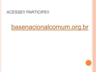 ACESSE!! PARTICIPE!!
basenacionalcomum.org.br
 