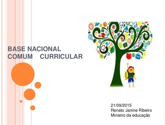 BASE NACIONAL
COMUM CURRICULAR
21/09/2015
Renato Janine Ribeiro
Ministro da educação
 