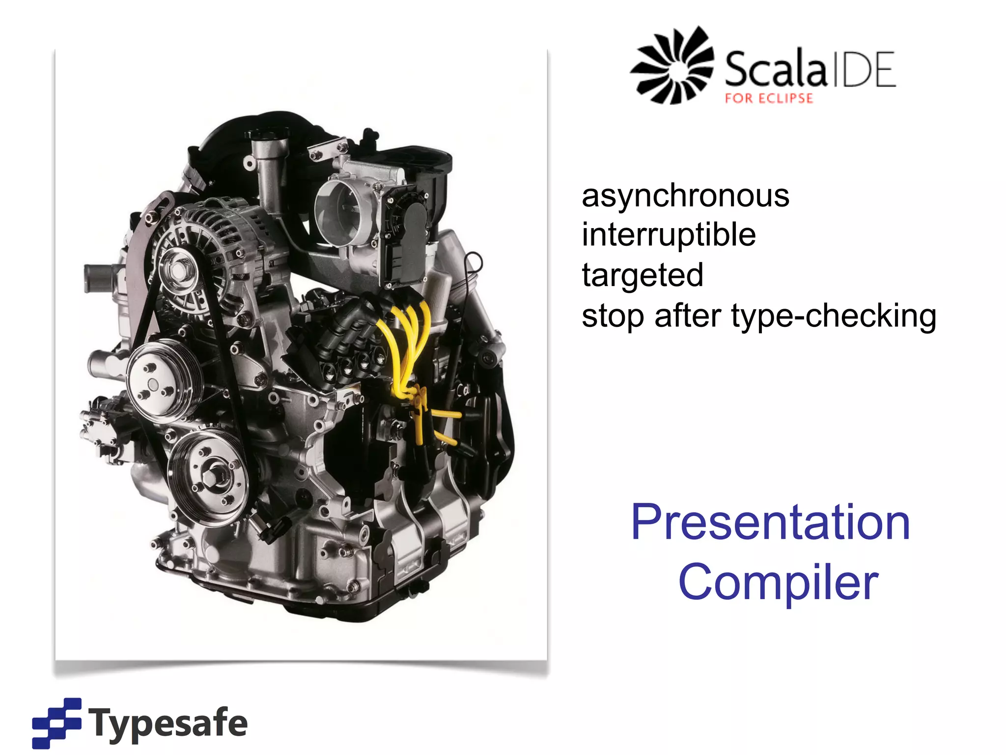 asynchronous
interruptible
targeted
stop after type-checking




   Presentation
     Compiler
 