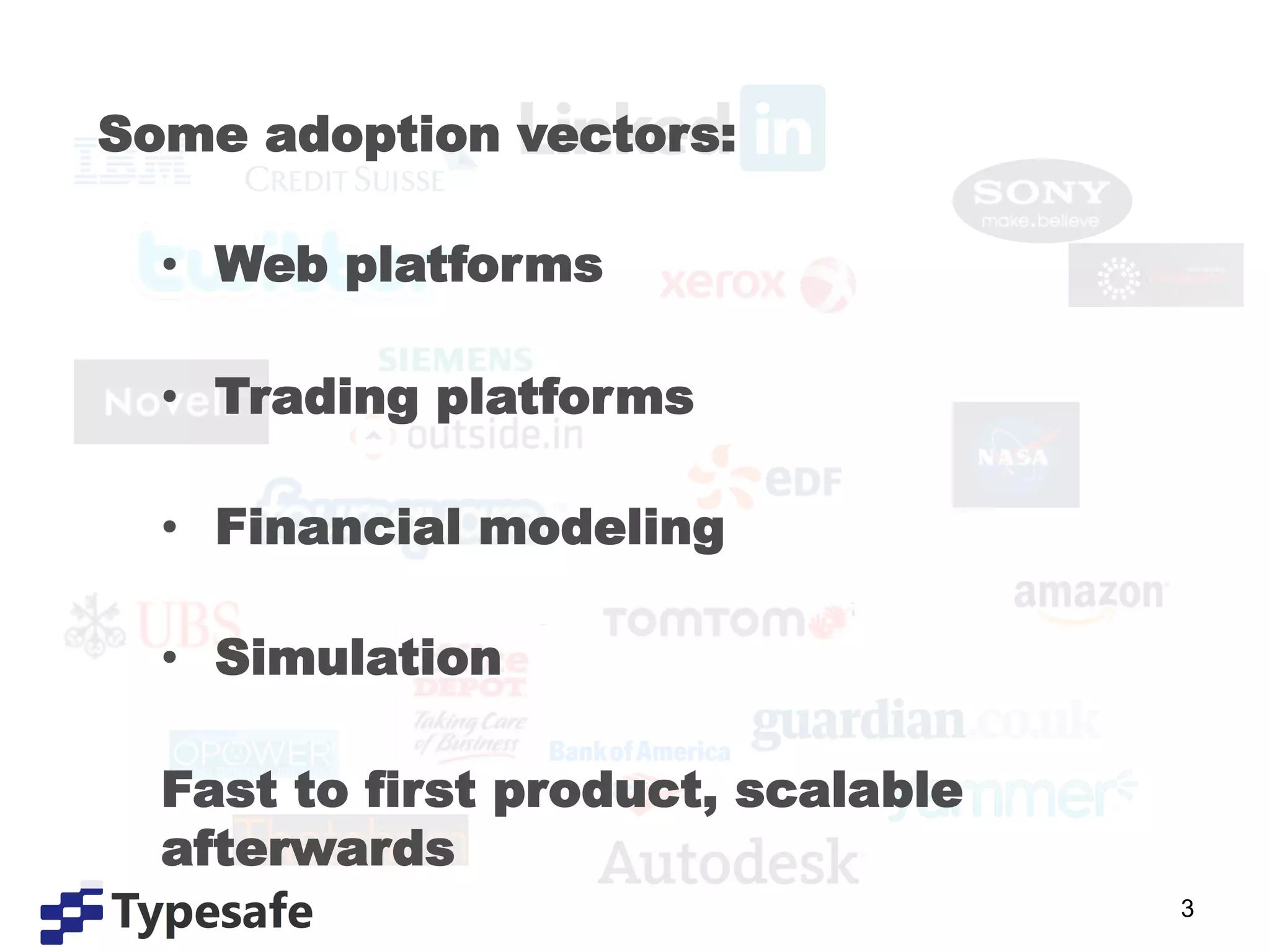 Some adoption vectors:

  •  Web platforms

  •  Trading platforms

  •  Financial modeling

  •  Simulation

  Fast to first product, scalable
  afterwards
                                    3
 