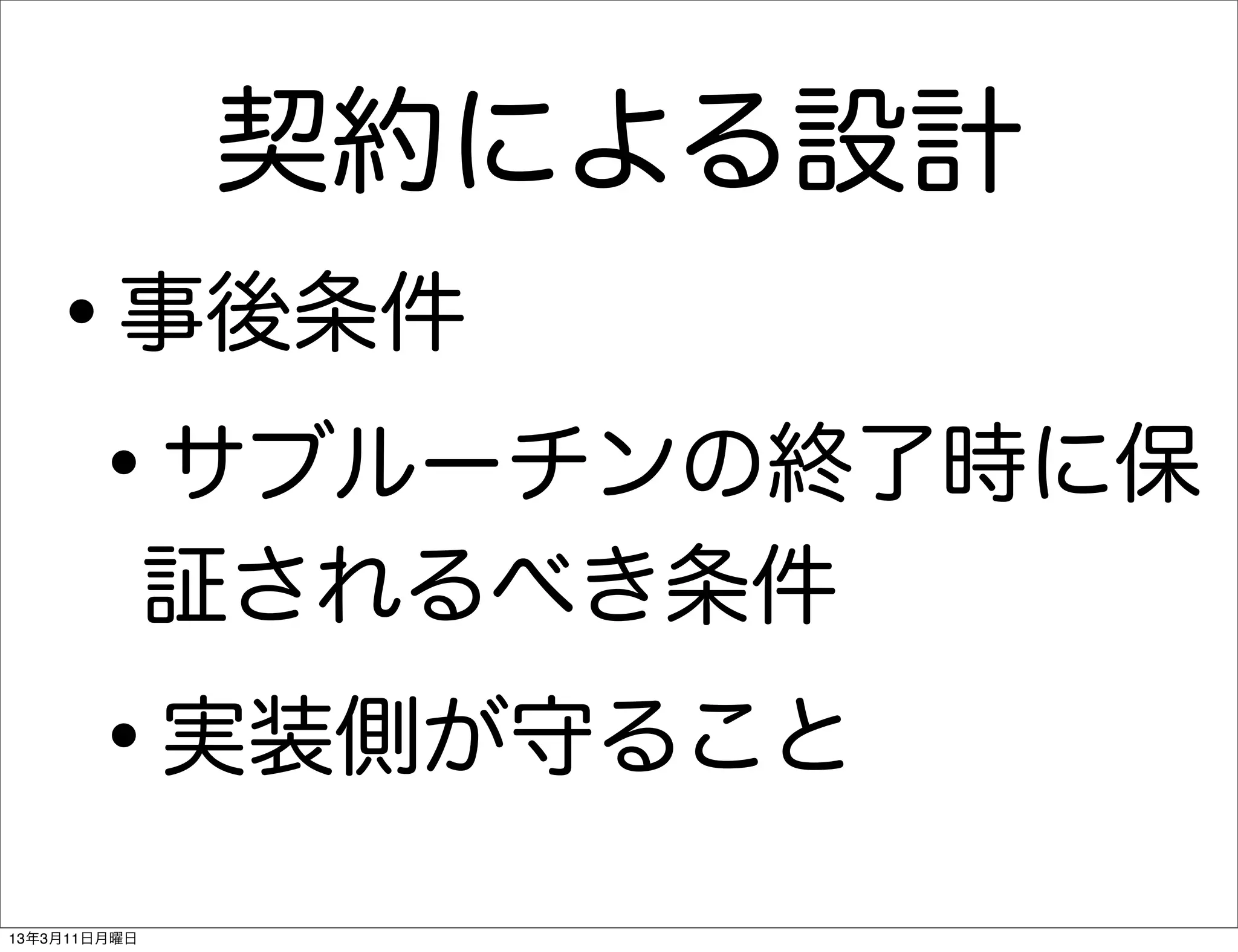 契約による設計
   •     事後条件

    • サブルーチンの終了時に保
              証されるべき条件

      •       実装側が守ること

13年3月11日月曜日
 