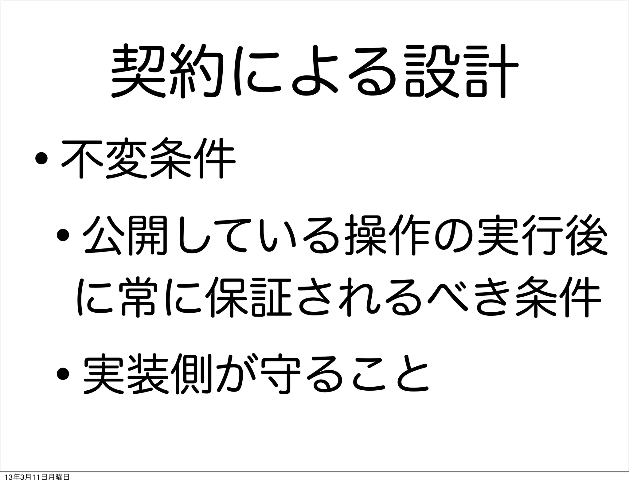 契約による設計
   •     不変条件

    • 公開している操作の実行後
              に常に保証されるべき条件

      •       実装側が守ること

13年3月11日月曜日
 