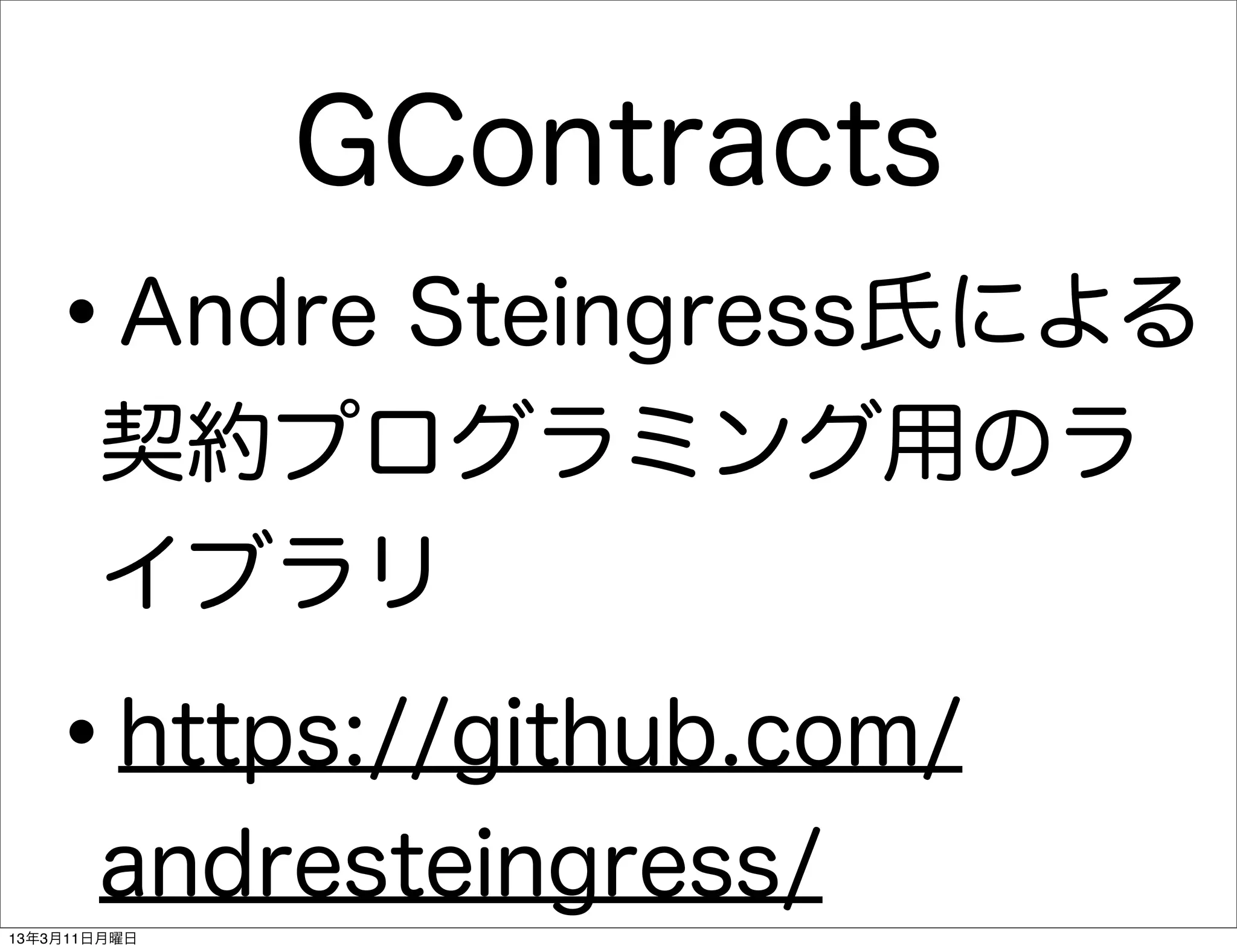GContracts
   •   Andre Steingress氏による
       契約プログラミング用のラ
       イブラリ

   •   https://github.com/
       andresteingress/
13年3月11日月曜日
 