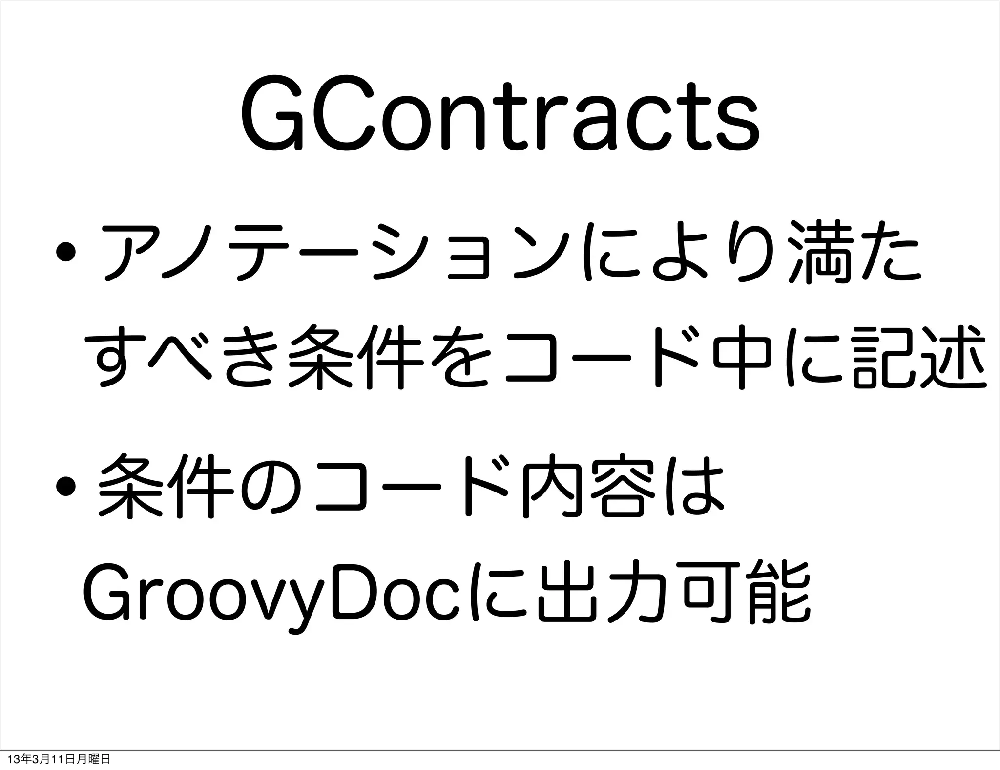 GContracts
   •   アノテーションにより満た
       すべき条件をコード中に記述

   •   条件のコード内容は
       GroovyDocに出力可能

13年3月11日月曜日
 