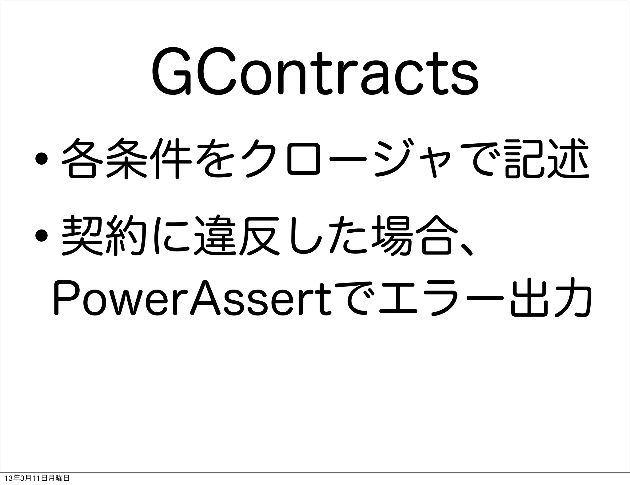 GContracts
   •     各条件をクロージャで記述

   • 契約に違反した場合、
       PowerAssertでエラー出力


13年3月11日月曜日
 