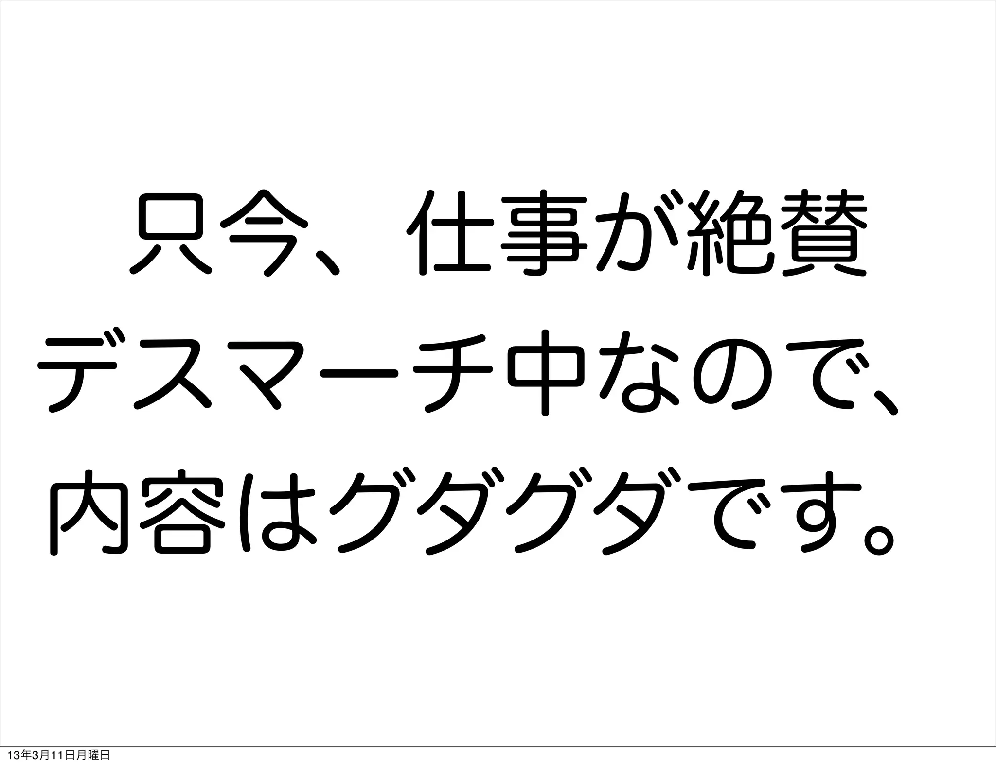 只今、仕事が絶賛
  デスマーチ中なので、
  内容はグダグダです。

13年3月11日月曜日
 