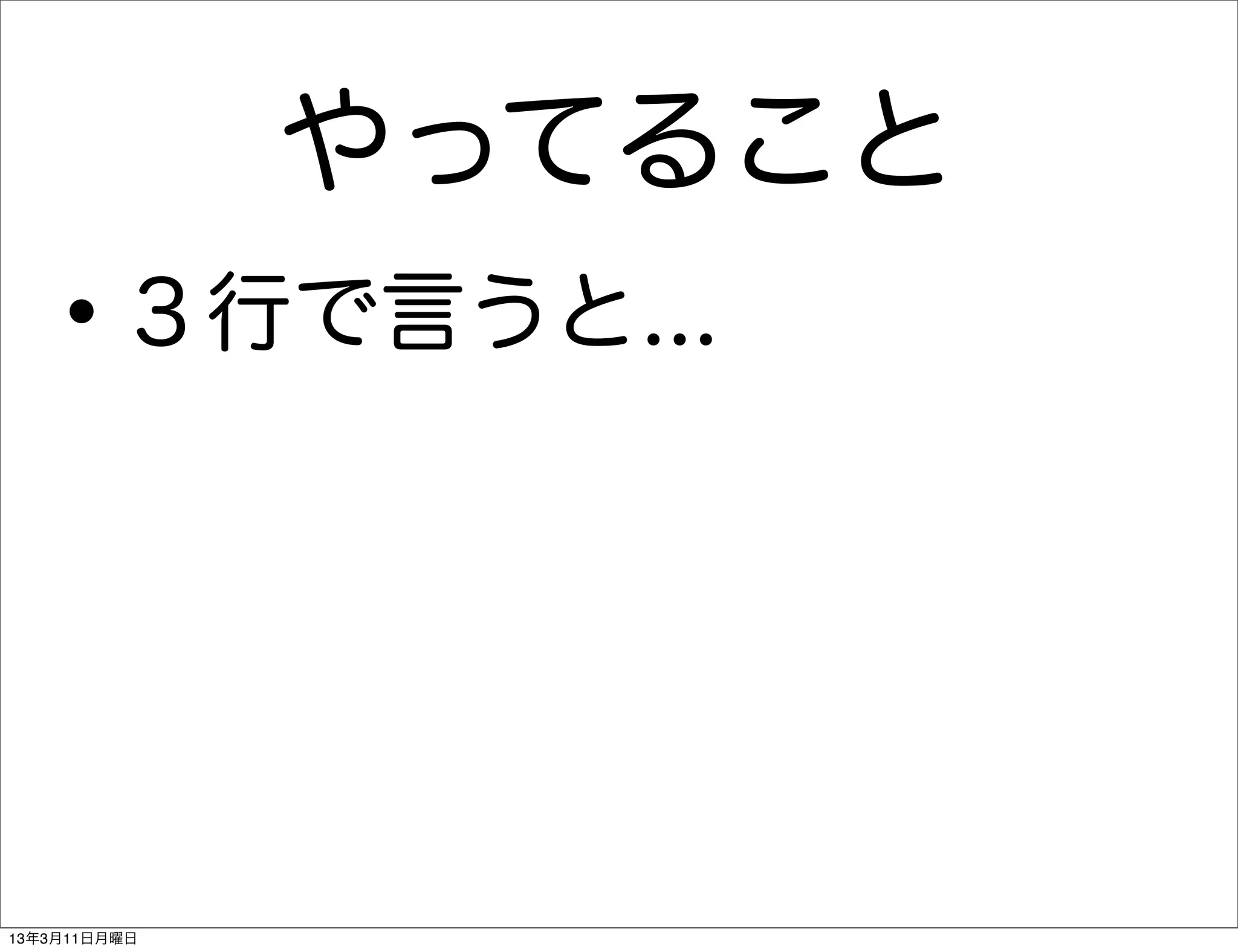 やってること
   •     ３行で言うと...




13年3月11日月曜日
 