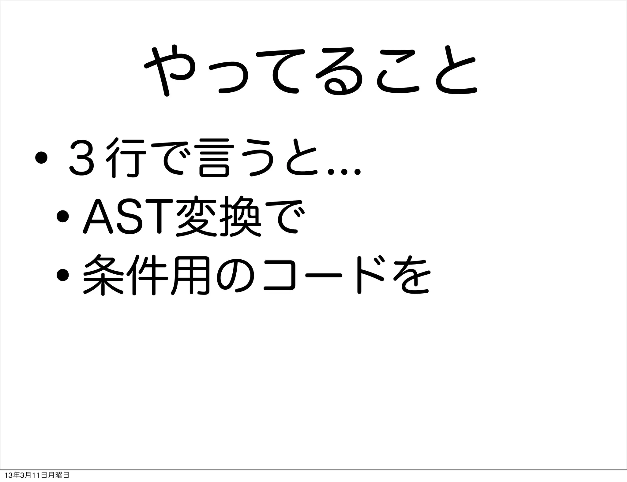 やってること
   •     ３行で言うと...
    •    AST変換で
    •    条件用のコードを



13年3月11日月曜日
 