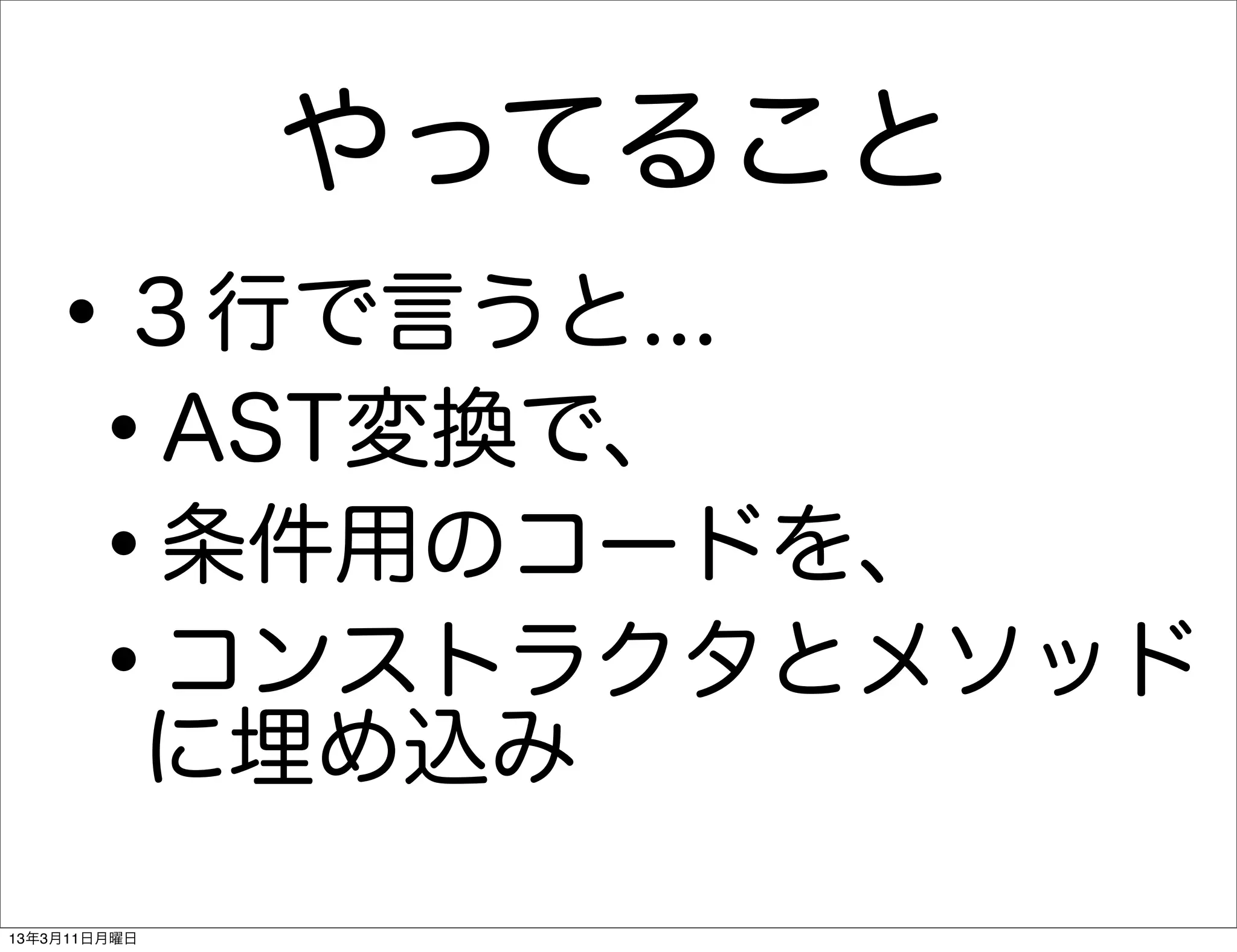 やってること
   •     ３行で言うと...
    •    AST変換で、
    •    条件用のコードを、
    •    コンストラクタとメソッド
         に埋め込み
13年3月11日月曜日
 