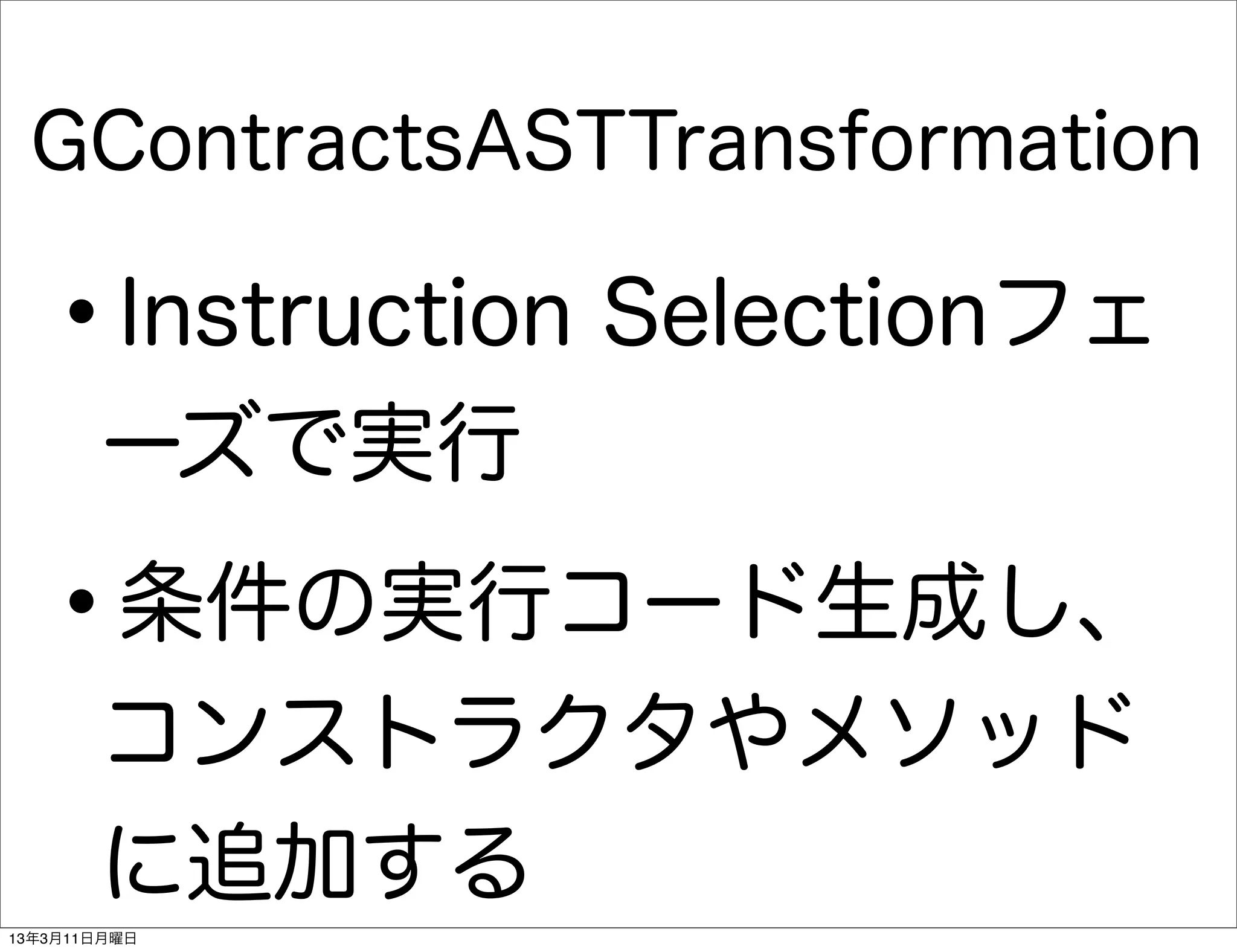 GContractsASTTransformation

   •   Instruction Selectionフェ
       ーズで実行

   •   条件の実行コード生成し、
       コンストラクタやメソッド
       に追加する
13年3月11日月曜日
 