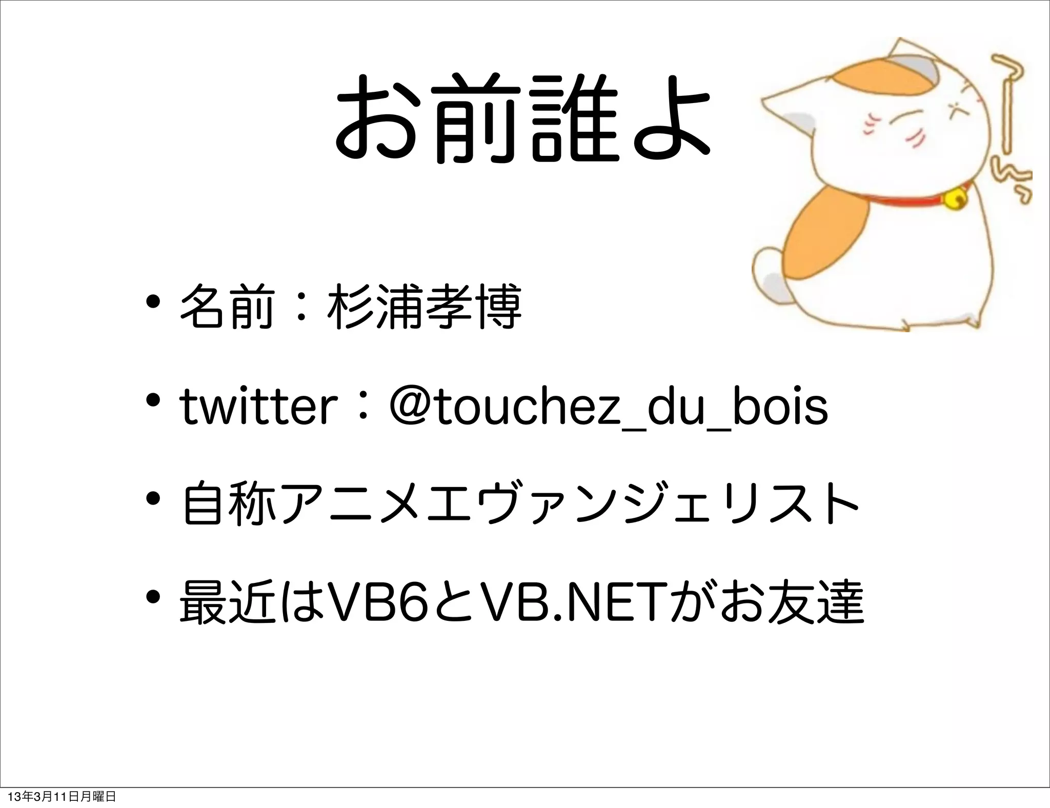お前誰よ
              • 名前：杉浦孝博
              • twitter：@touchez_du_bois
              • 自称アニメエヴァンジェリスト
              • 最近はVB6とVB.NETがお友達

13年3月11日月曜日
 