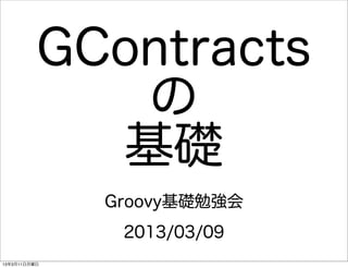 GContracts
             の
            基礎
              Groovy基礎勉強会
               2013/03/09
13年3月11日月曜日
 