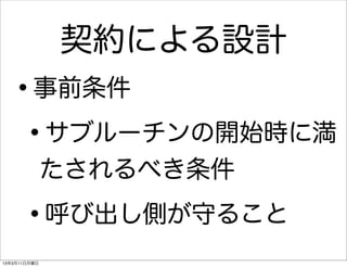 契約による設計
   •     事前条件

    • サブルーチンの開始時に満
              たされるべき条件

      •       呼び出し側が守ること
13年3月11日月曜日
 