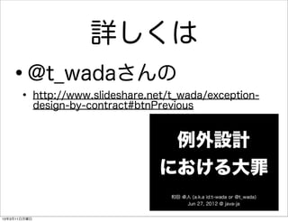 詳しくは
   ••
         @t_wadaさんの
              http://www.slideshare.net/t_wada/exception-
              design-by-contract#btnPrevious




13年3月11日月曜日
 
