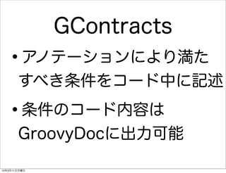 GContracts
   •   アノテーションにより満た
       すべき条件をコード中に記述

   •   条件のコード内容は
       GroovyDocに出力可能

13年3月11日月曜日
 