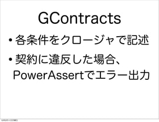 GContracts
   •     各条件をクロージャで記述

   • 契約に違反した場合、
       PowerAssertでエラー出力


13年3月11日月曜日
 