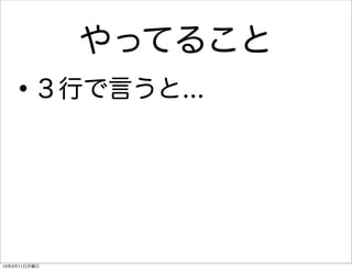 やってること
   •     ３行で言うと...




13年3月11日月曜日
 