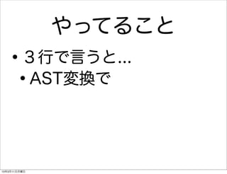 やってること
   •     ３行で言うと...
    •    AST変換で




13年3月11日月曜日
 