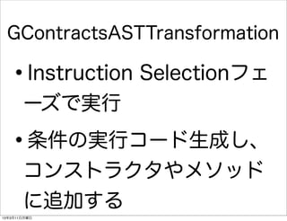 GContractsASTTransformation

   •   Instruction Selectionフェ
       ーズで実行

   •   条件の実行コード生成し、
       コンストラクタやメソッド
       に追加する
13年3月11日月曜日
 