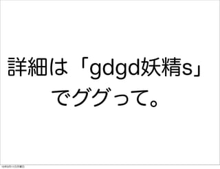 詳細は「gdgd妖精s」
    でググって。


13年3月11日月曜日
 