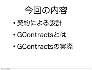 今回の内容
              •契約による設計

              • GContractsとは

              • GContractsの実際


13年3月11日月曜日
 