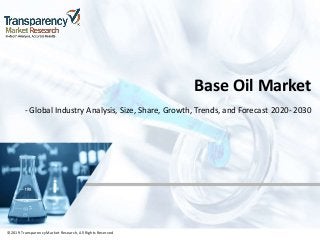 ©2019 TransparencyMarket Research,All Rights Reserved
Base Oil Market
- Global Industry Analysis, Size, Share, Growth, Trends, and Forecast 2020- 2030
©2019 Transparency Market Research, All Rights Reserved
 